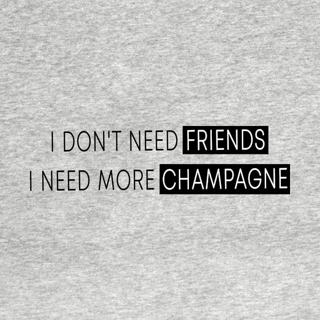 I Don't Need Friends, I Need More Champagne by quoteee